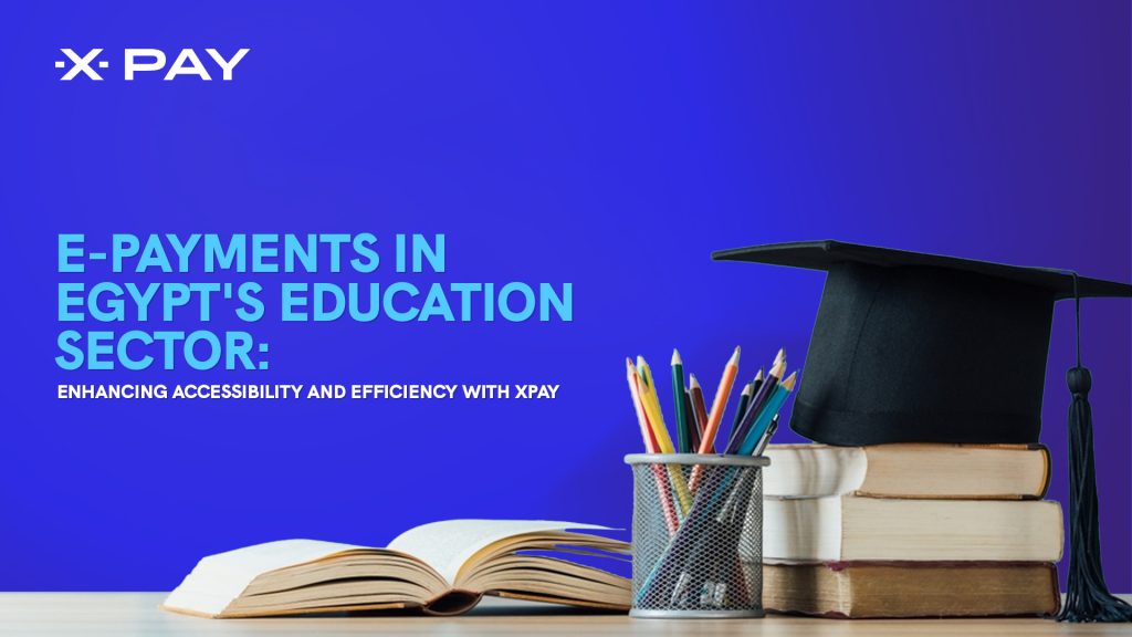 E-Payments in Egypt's Education Sector: Enhancing Accessibility and Efficiency with XPay